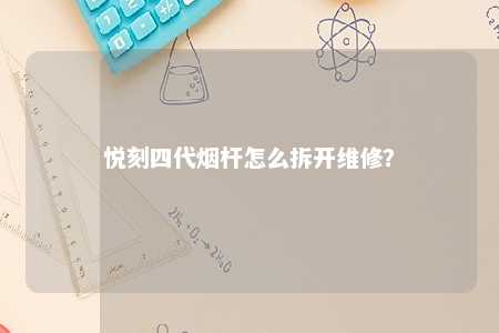 悦刻四代烟杆怎么拆开维修
？ 
